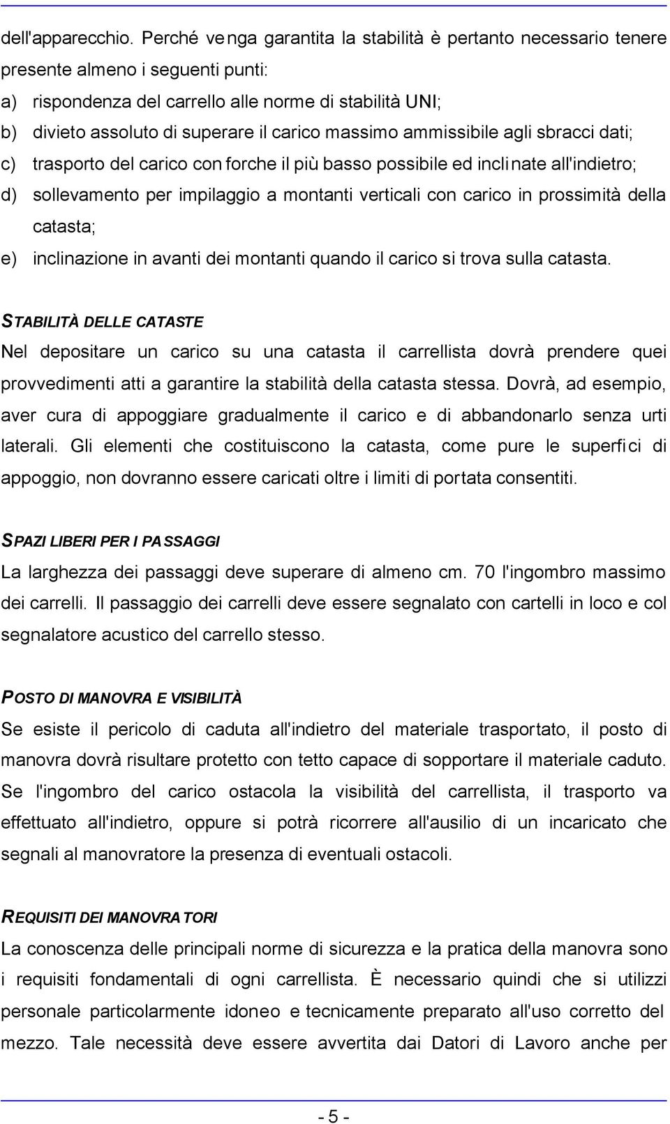 massimo ammissibile agli sbracci dati; c) trasporto del carico con forche il più basso possibile ed inclinate all'indietro; d) sollevamento per impilaggio a montanti verticali con carico in