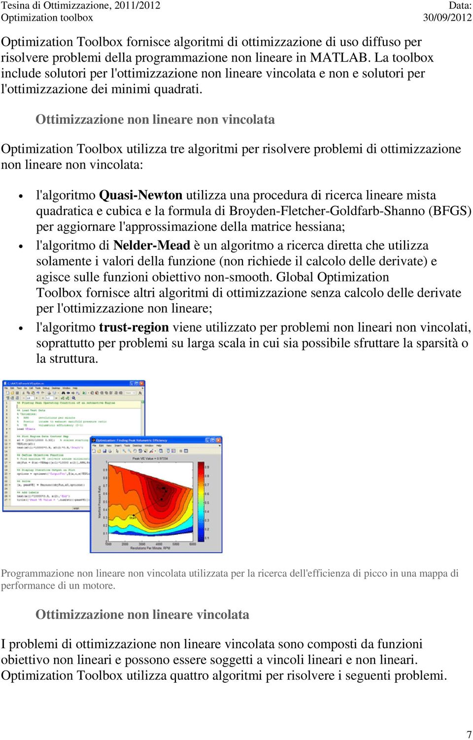 Ottimizzazione non lineare non vincolata Optimization Toolbox utilizza tre algoritmi per risolvere problemi di ottimizzazione non lineare non vincolata: l'algoritmo Quasi-Newton utilizza una