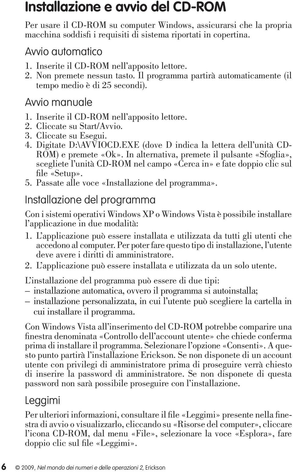 2. Cliccate su Start/Avvio. 3. Cliccate su Esegui. 4. Digitate D:\AVVIOCD.EXE (dove D indica la lettera dell unità CD- ROM) e premete «Ok».