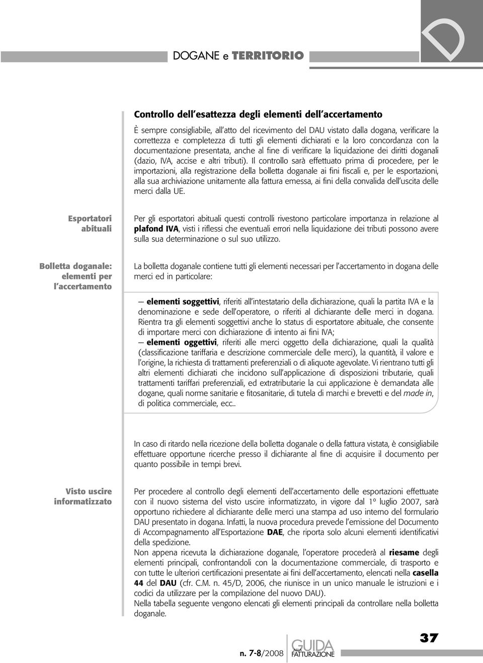 Il controllo sarà effettuato prima di procedere, per le importazioni, alla registrazione della bolletta doganale ai fini fiscali e, per le esportazioni, alla sua archiviazione unitamente alla fattura