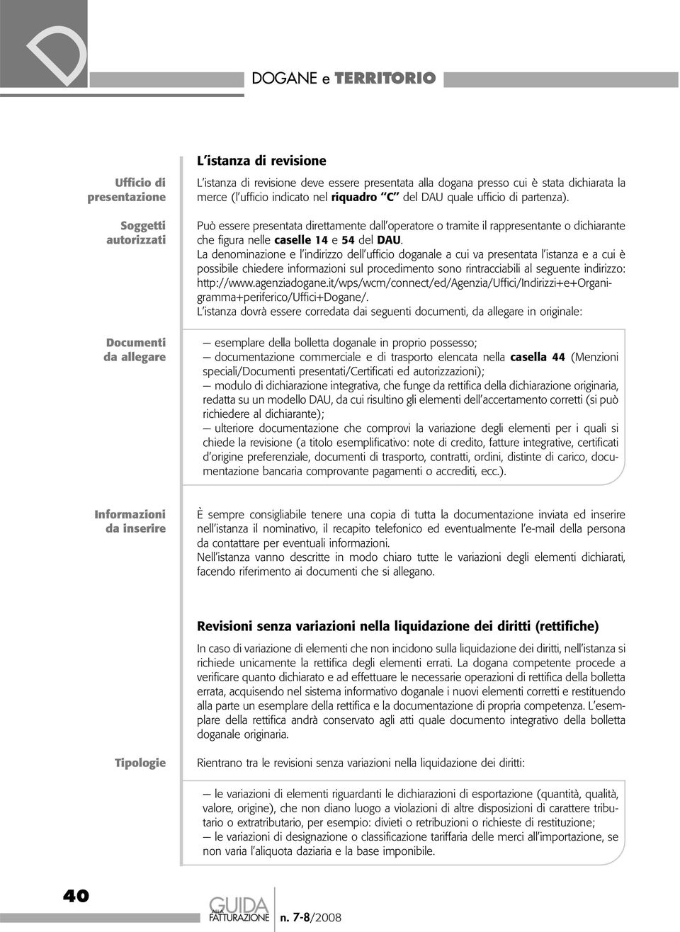 La denominazione e l indirizzo dell ufficio doganale a cui va presentata l istanza e a cui è possibile chiedere informazioni sul procedimento sono rintracciabili al seguente indirizzo: http://www.