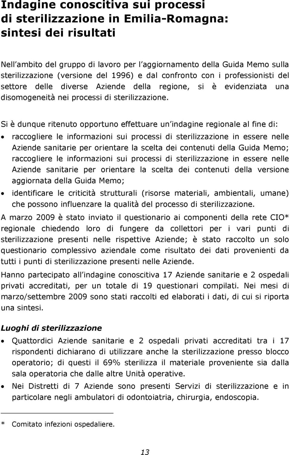 Si è dunque ritenuto opportuno effettuare un indagine regionale al fine di: raccogliere le informazioni sui processi di sterilizzazione in essere nelle Aziende sanitarie per orientare la scelta dei