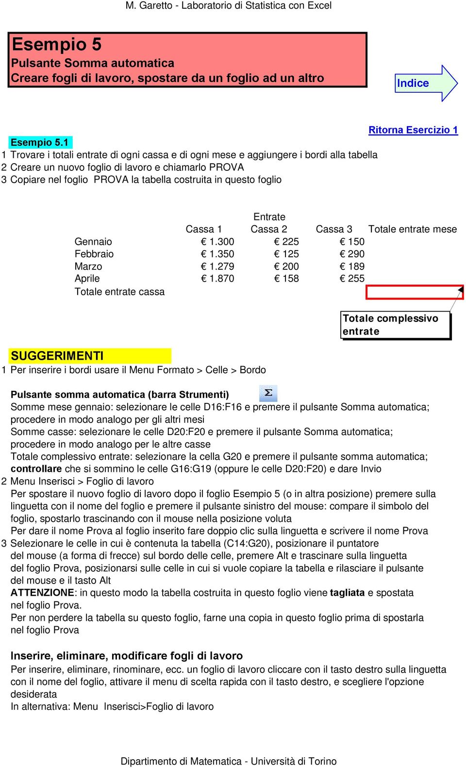 questo foglio SUGGERIMENTI Entrate Cassa 1 Cassa 2 Cassa 3 Totale entrate mese Gennaio 1.300 225 150 Febbraio 1.350 125 290 Marzo 1.279 200 189 Aprile 1.