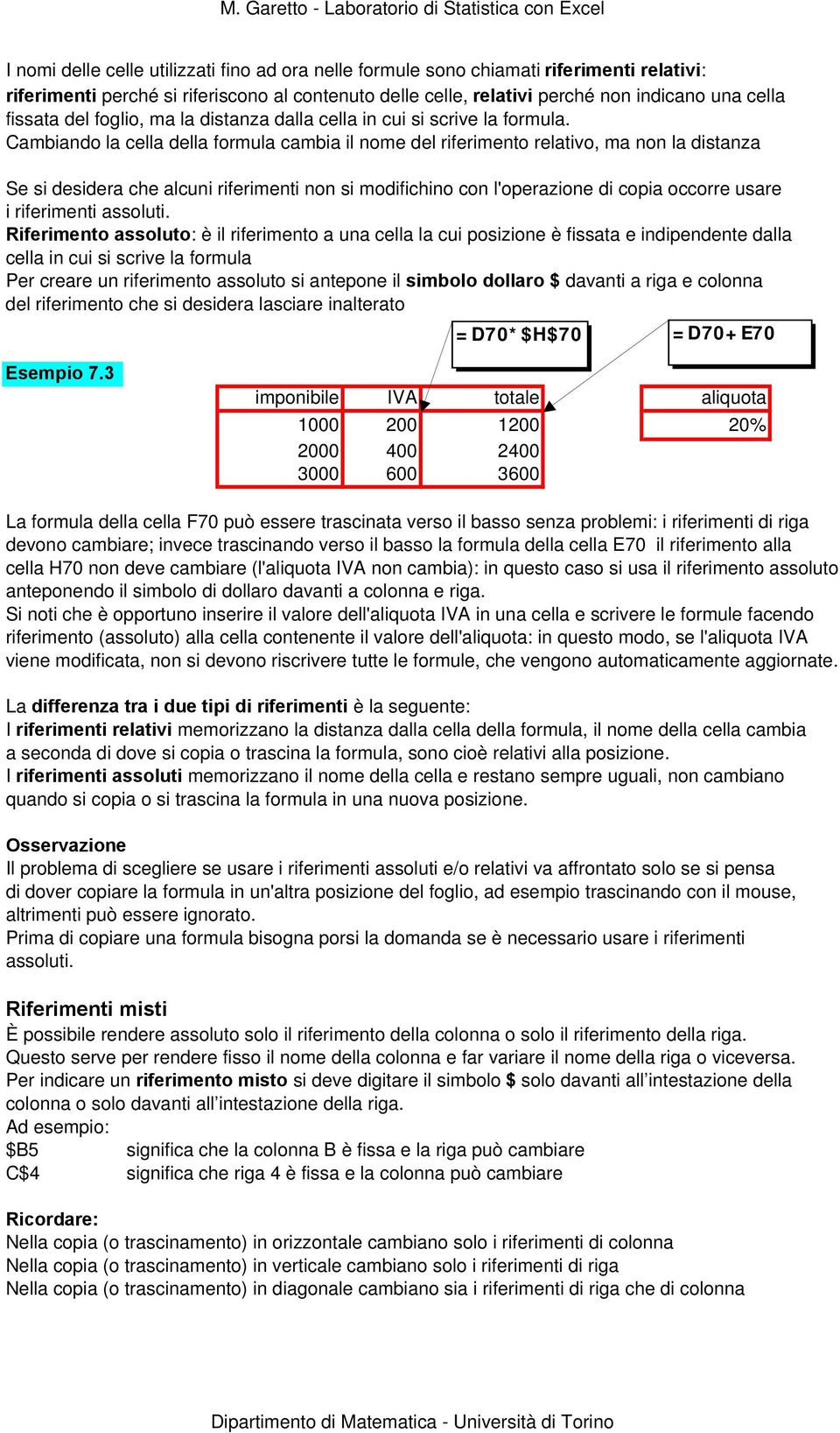 Cambiando la cella della formula cambia il nome del riferimento relativo, ma non la distanza Se si desidera che alcuni riferimenti non si modifichino con l'operazione di copia occorre usare i