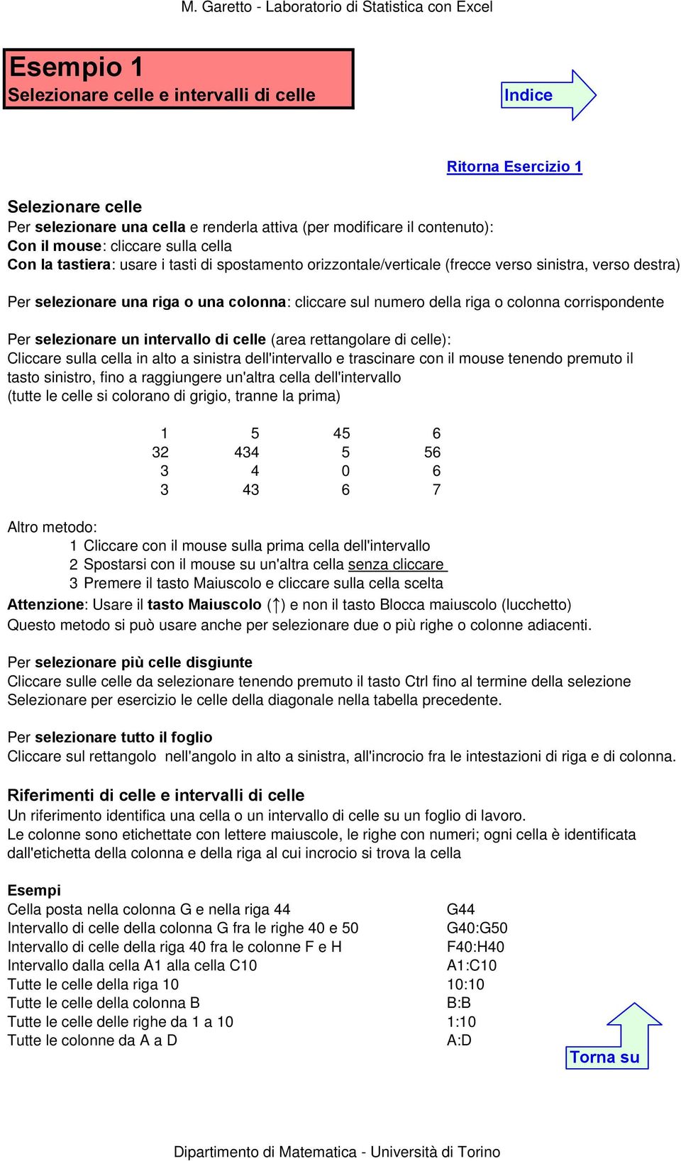 selezionare un intervallo di celle (area rettangolare di celle): Cliccare sulla cella in alto a sinistra dell'intervallo e trascinare con il mouse tenendo premuto il tasto sinistro, fino a