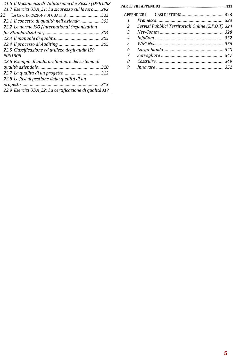 4 Il processo di Auditing... 305 22.5 Classificazione ed utilizzo degli audit ISO 9001 306 22.6 Esempio di audit preliminare del sistema di qualità aziendale... 310 22.7 La qualità di un progetto.