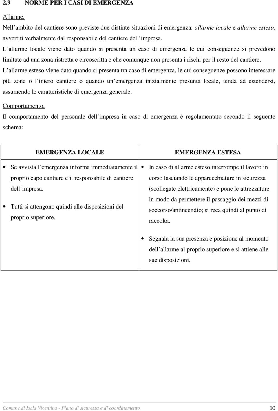 L allarme locale viene dato quando si presenta un caso di emergenza le cui conseguenze si prevedono limitate ad una zona ristretta e circoscritta e che comunque non presenta i rischi per il resto del