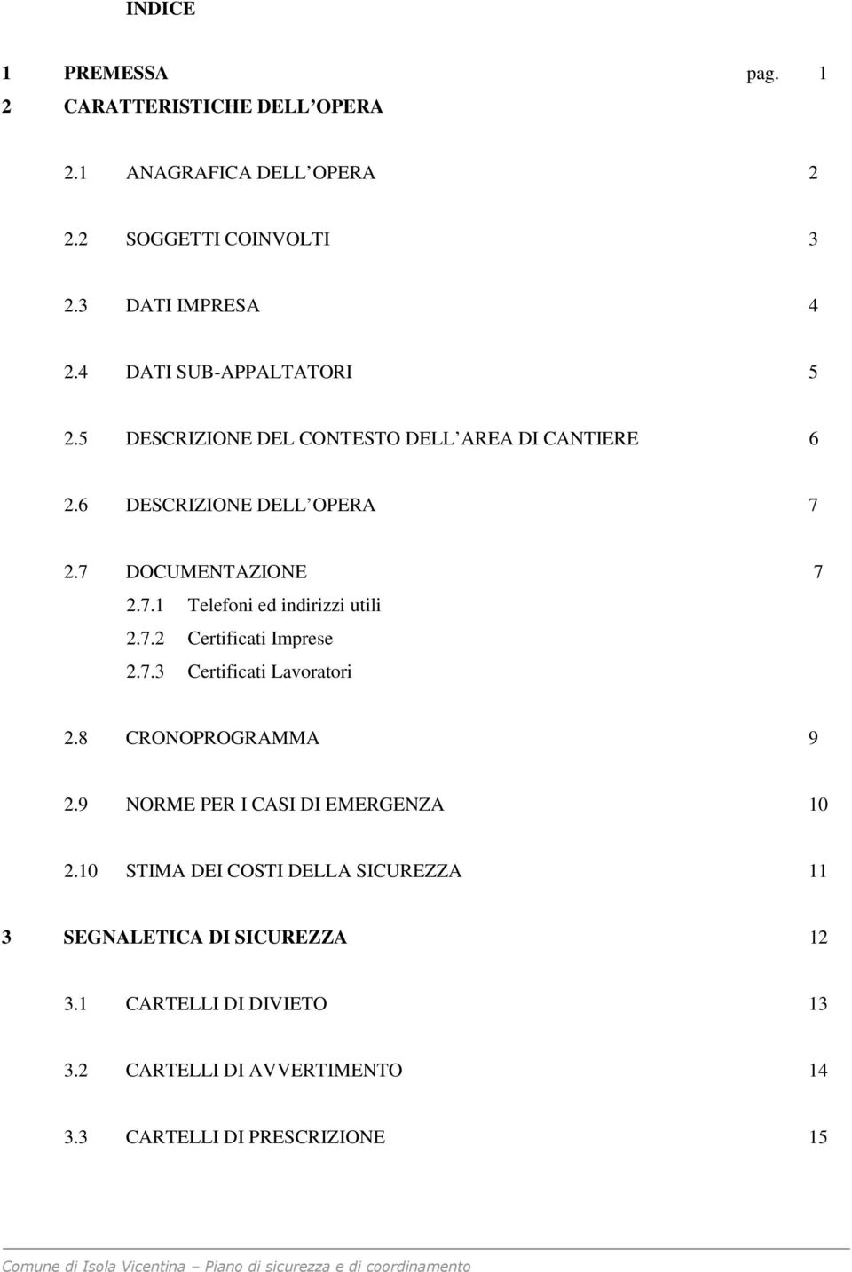 7.3 Certificati Lavoratori 2.8 CRONOPROGRAMMA 9 2.9 NORME PER I CASI DI EMERGENZA 10 2.10 STIMA DEI COSTI DELLA SICUREZZA 11 3 SEGNALETICA DI SICUREZZA 12 3.