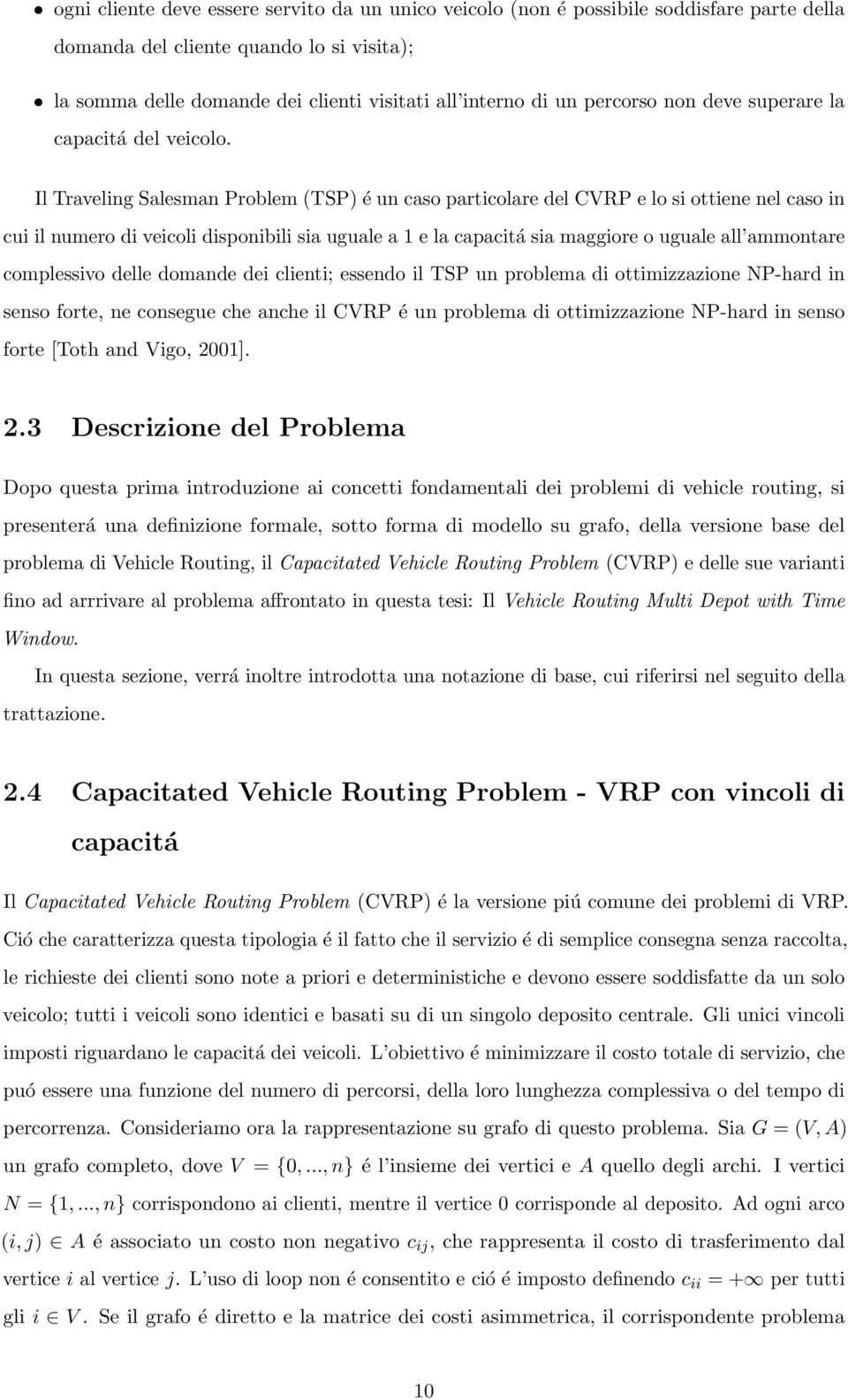 Il Traveling Salesman Problem (TSP) é un caso particolare del CVRP e lo si ottiene nel caso in cui il numero di veicoli disponibili sia uguale a 1 e la capacitá sia maggiore o uguale all ammontare