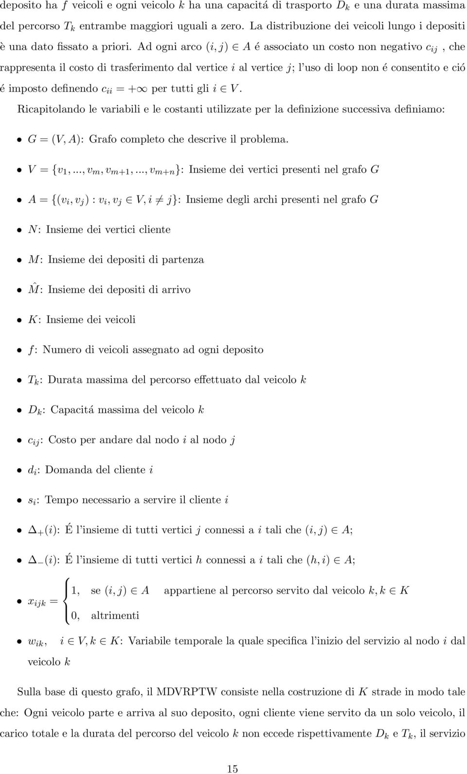 Ad ogni arco (i, j) A é associato un costo non negativo c ij, che rappresenta il costo di trasferimento dal vertice i al vertice j; l uso di loop non é consentito e ció é imposto definendo c ii = +