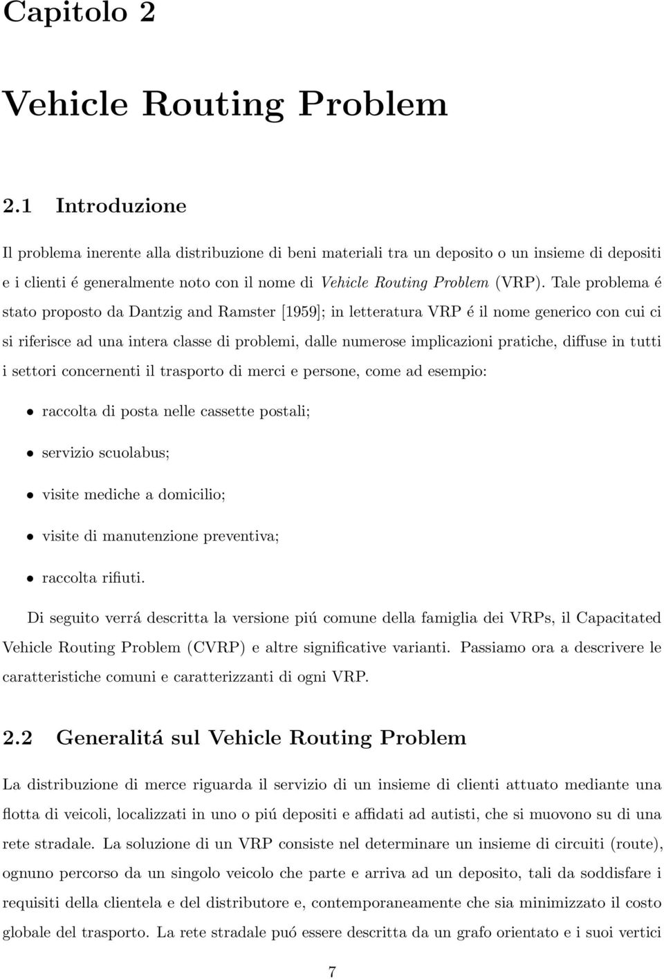 Tale problema é stato proposto da Dantzig and Ramster [1959]; in letteratura VRP é il nome generico con cui ci si riferisce ad una intera classe di problemi, dalle numerose implicazioni pratiche,