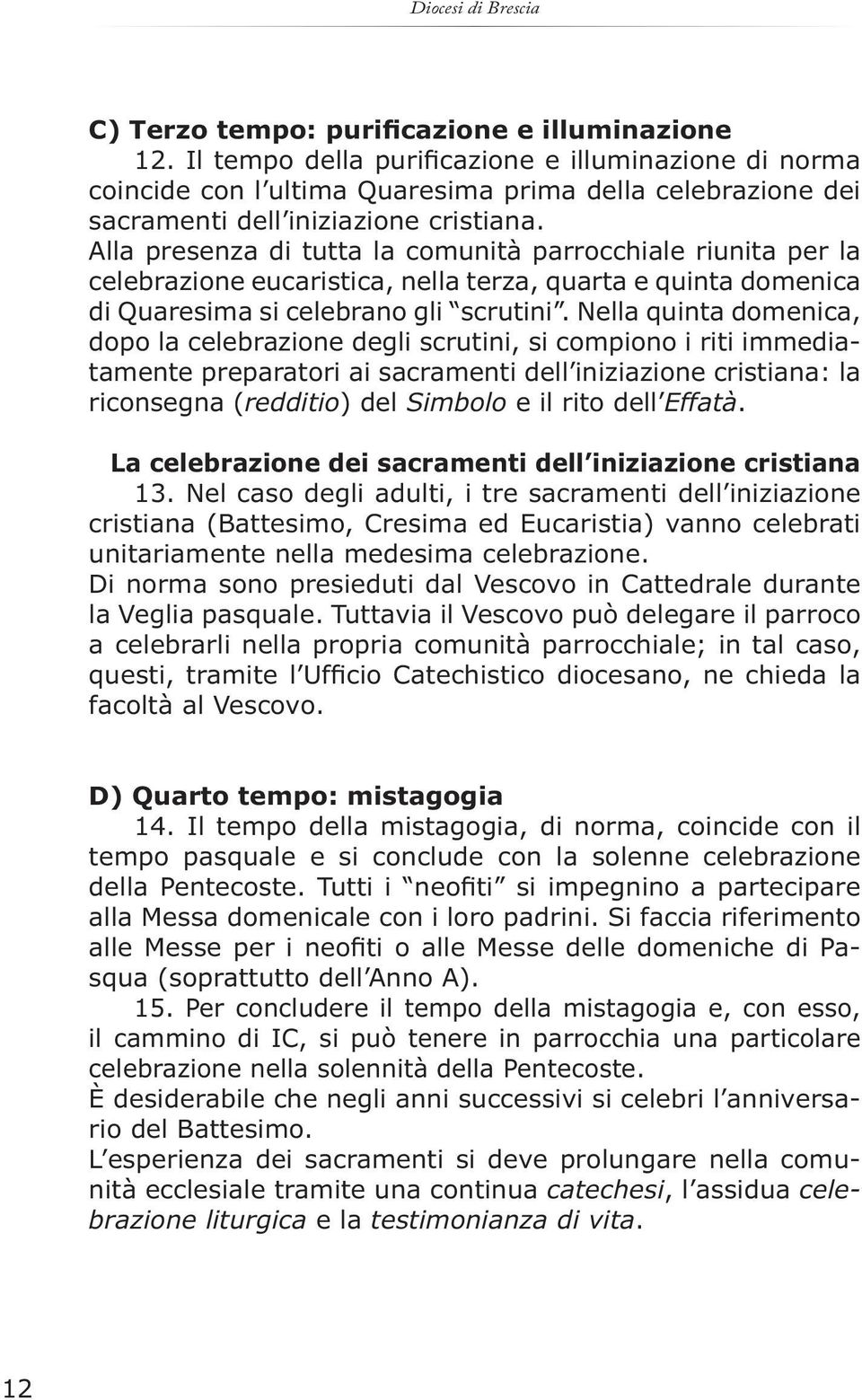 Alla presenza di tutta la comunità parrocchiale riunita per la celebrazione eucaristica, nella terza, quarta e quinta domenica di Quaresima si celebrano gli scrutini.