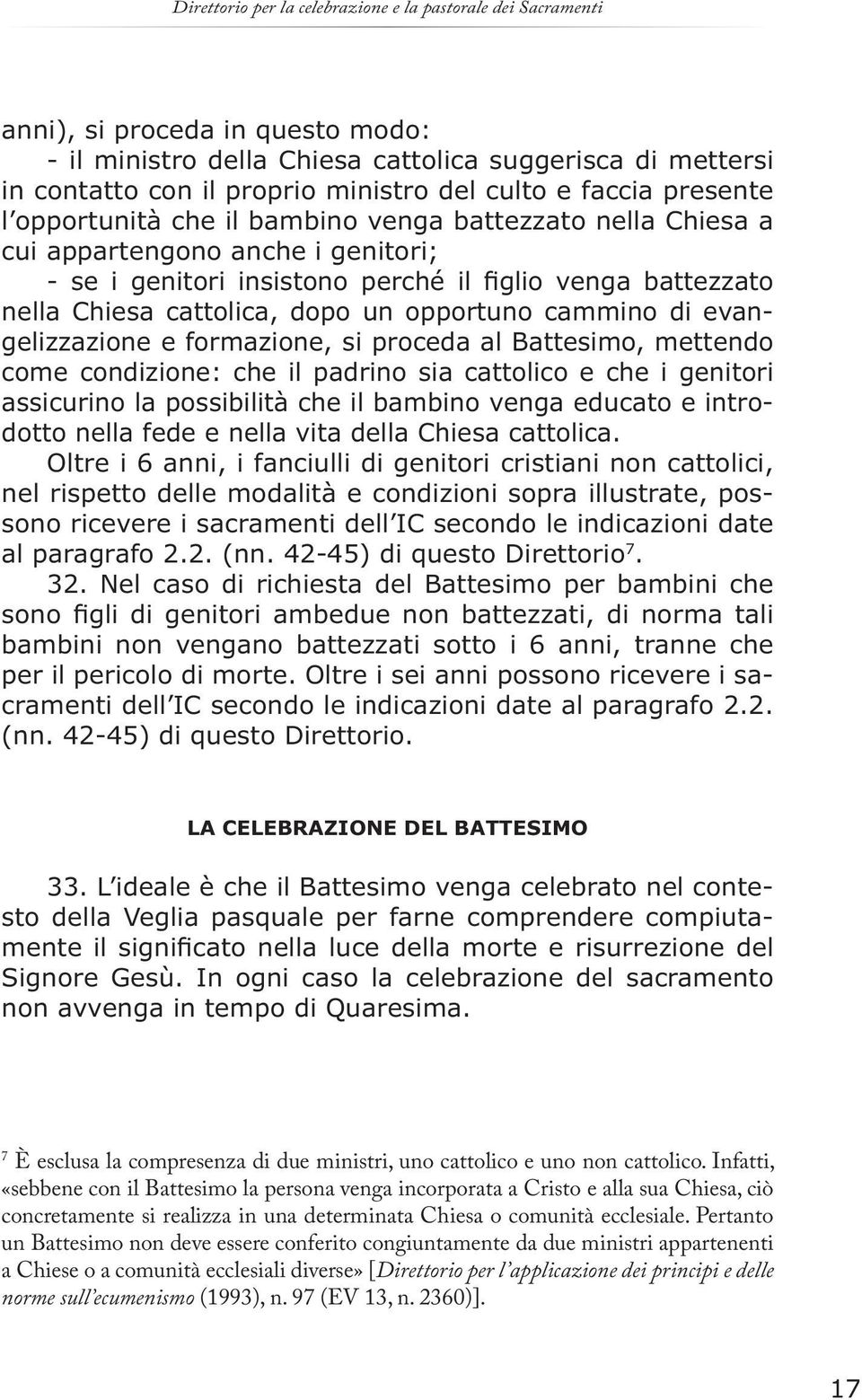 cattolica, dopo un opportuno cammino di evangelizzazione e formazione, si proceda al Battesimo, mettendo come condizione: che il padrino sia cattolico e che i genitori assicurino la possibilità che