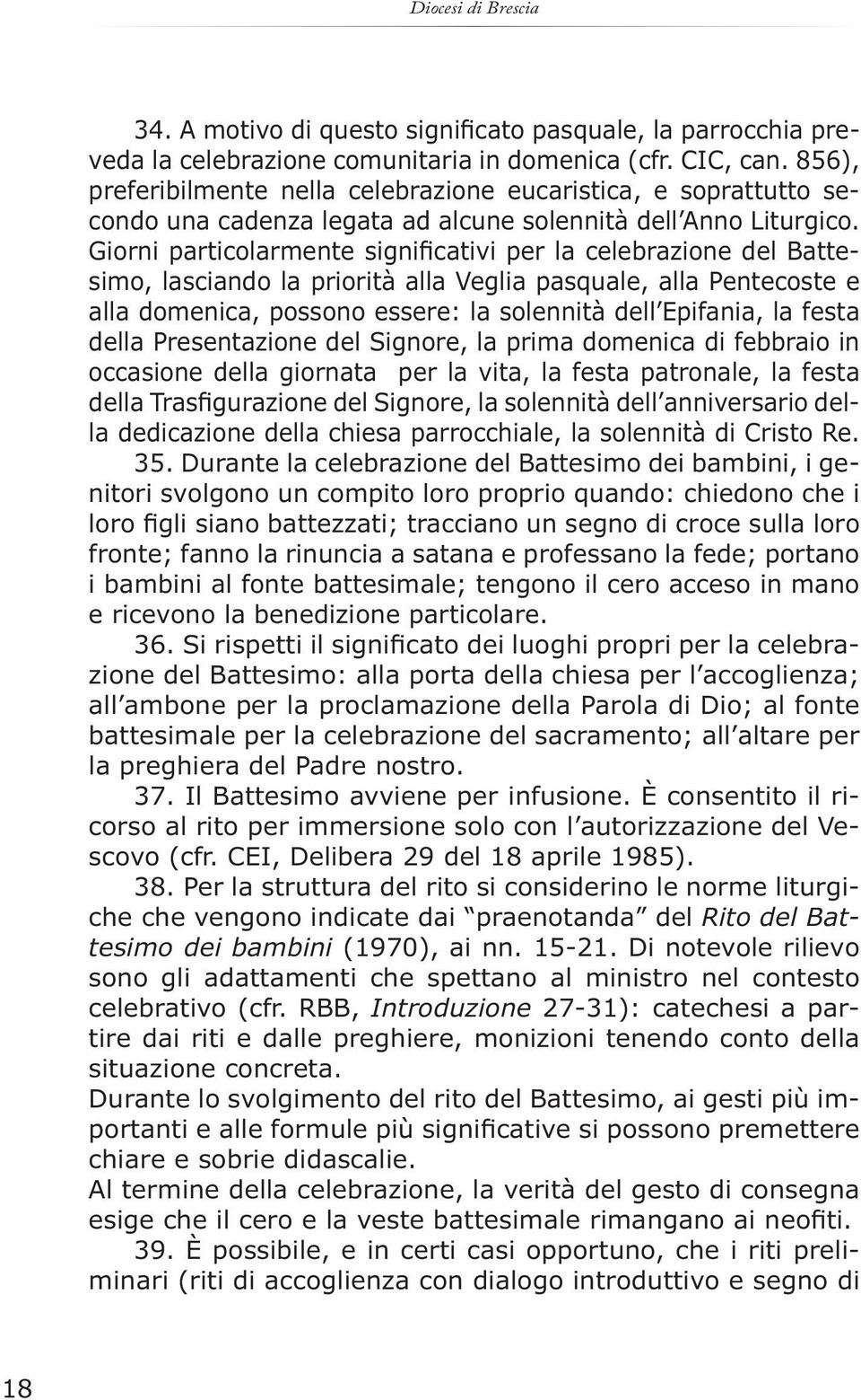 Giorni particolarmente significativi per la celebrazione del Battesimo, lasciando la priorità alla Veglia pasquale, alla Pentecoste e alla domenica, possono essere: la solennità dell Epifania, la