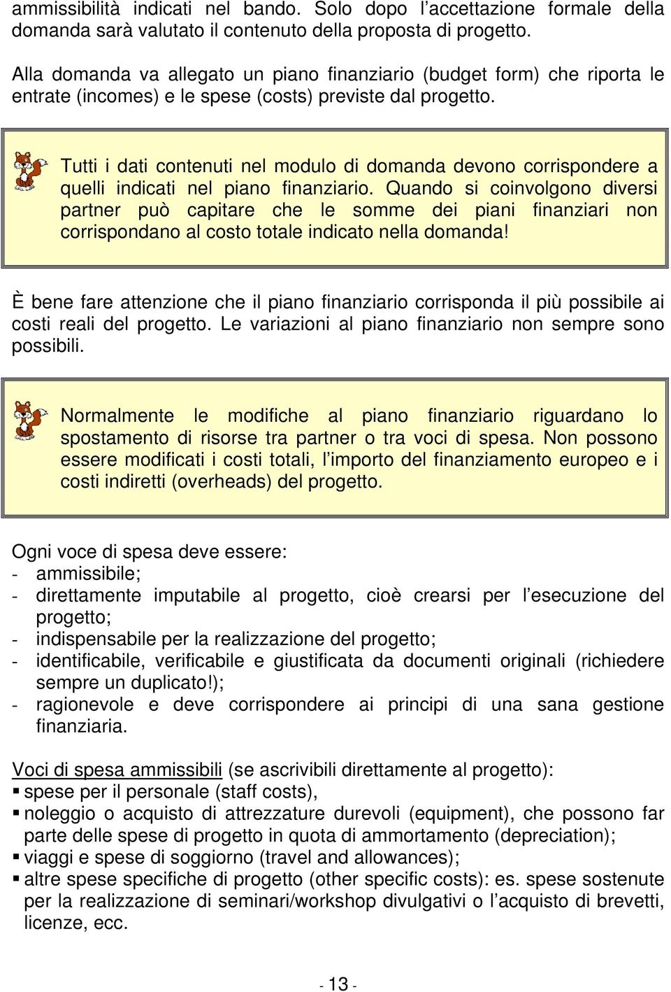 Tutti i dati contenuti nel modulo di domanda devono corrispondere a quelli indicati nel piano finanziario.