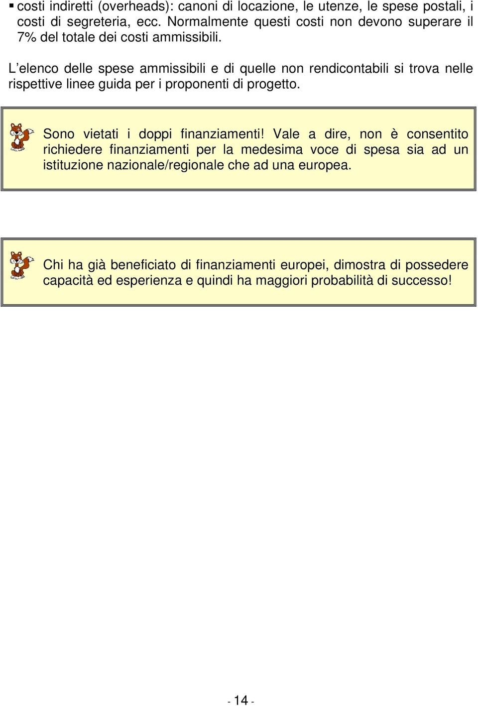 L elenco delle spese ammissibili e di quelle non rendicontabili si trova nelle rispettive linee guida per i proponenti di progetto.