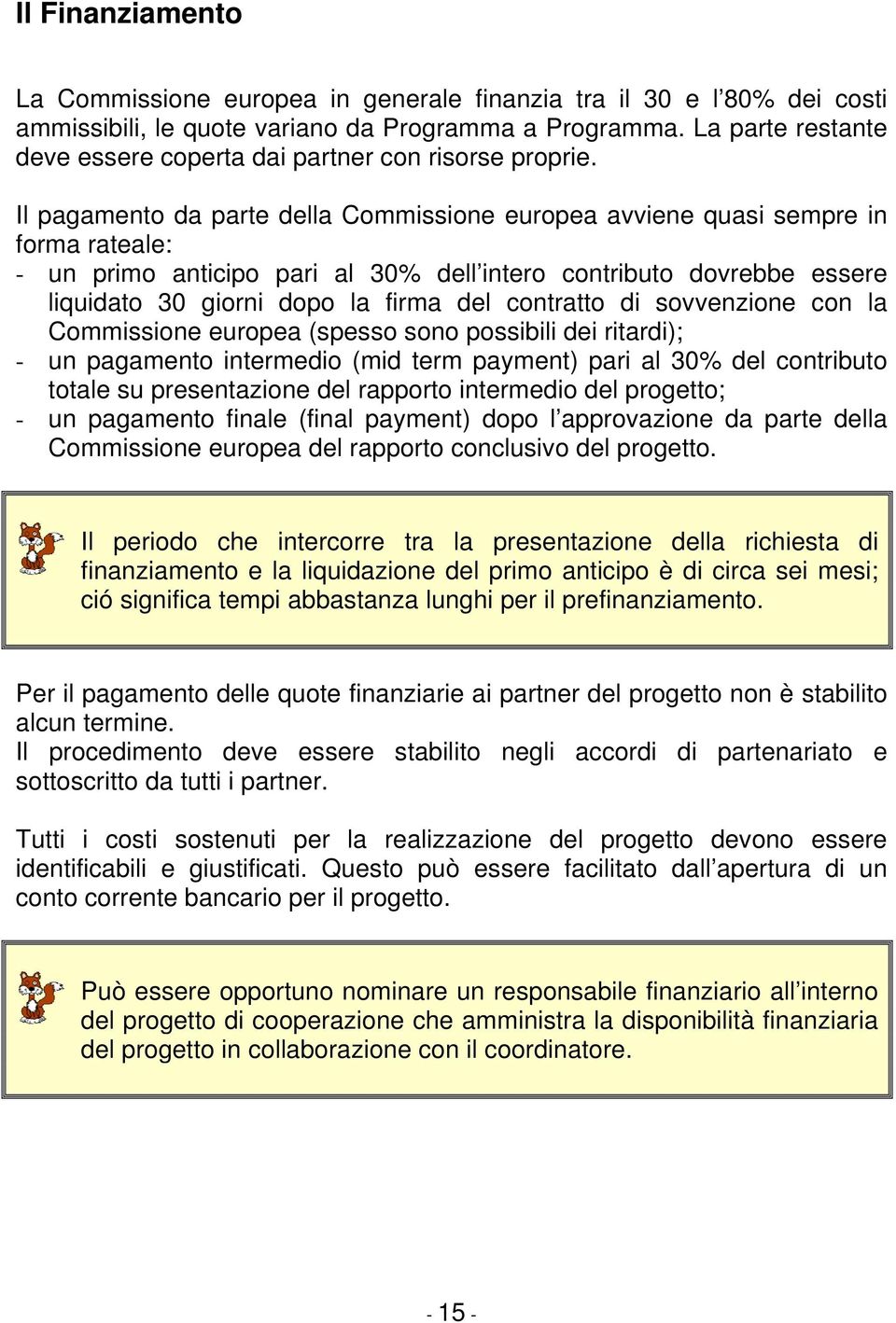 Il pagamento da parte della Commissione europea avviene quasi sempre in forma rateale: - un primo anticipo pari al 30% dell intero contributo dovrebbe essere liquidato 30 giorni dopo la firma del