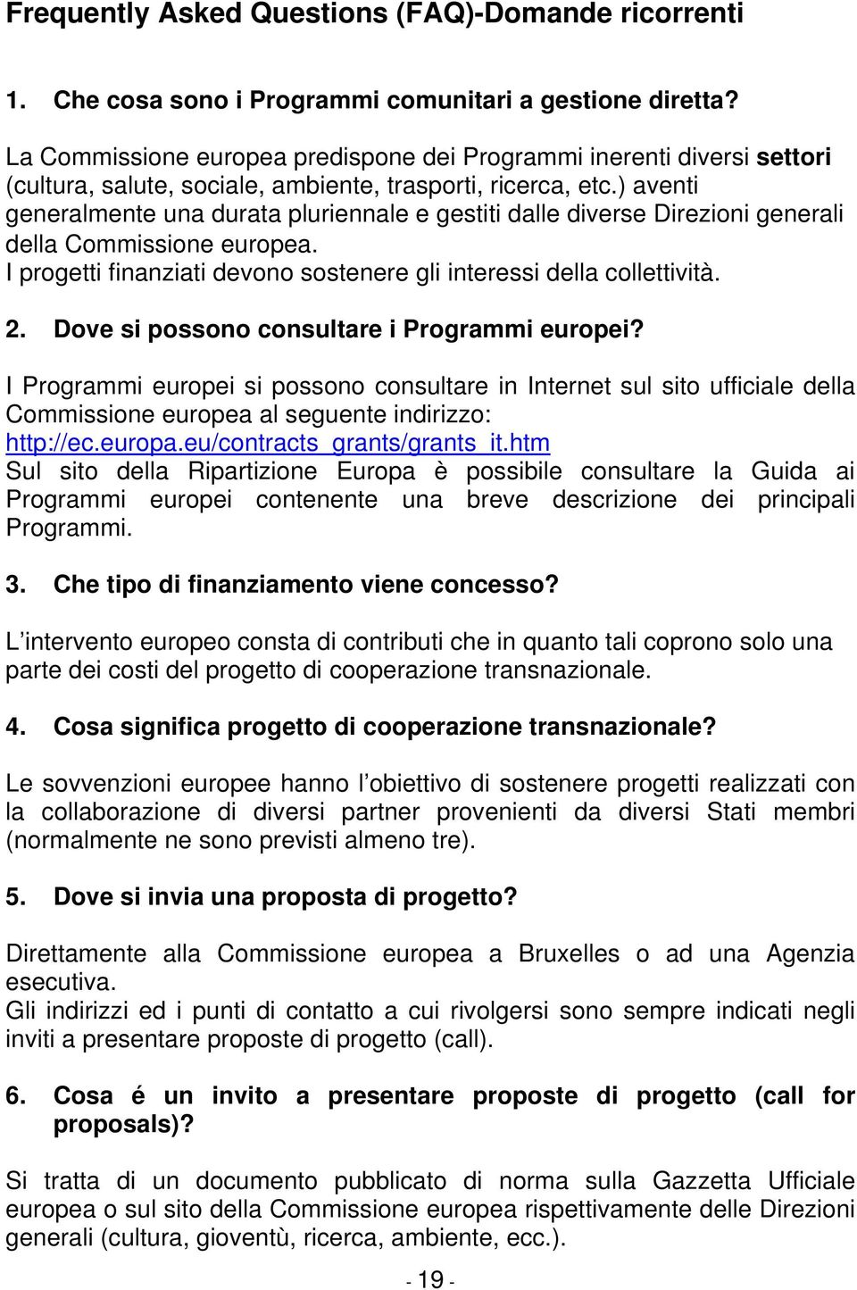 ) aventi generalmente una durata pluriennale e gestiti dalle diverse Direzioni generali della Commissione europea. I progetti finanziati devono sostenere gli interessi della collettività. 2.