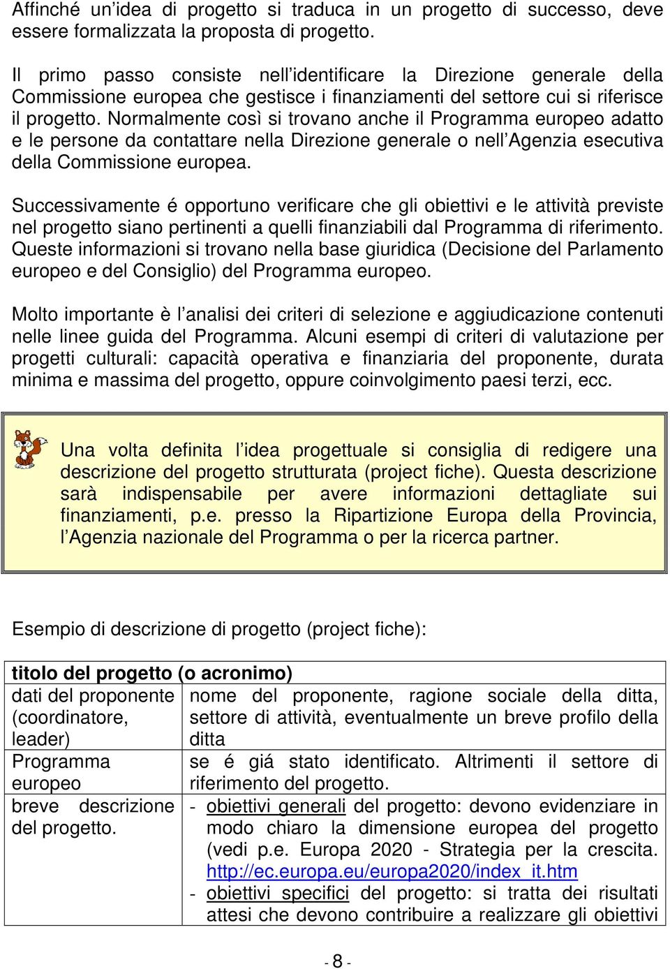 Normalmente così si trovano anche il Programma europeo adatto e le persone da contattare nella Direzione generale o nell Agenzia esecutiva della Commissione europea.