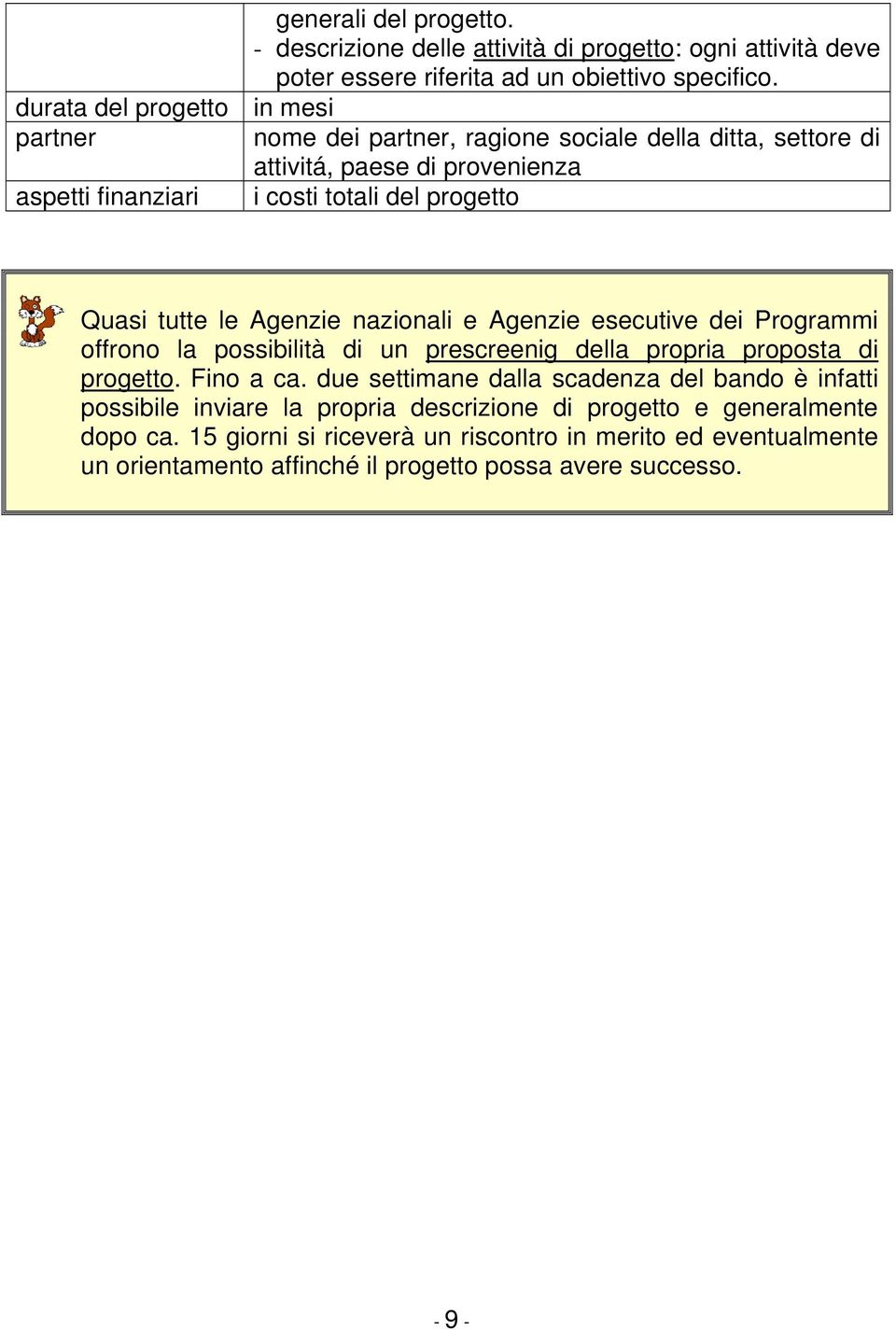 tutte le Agenzie nazionali e Agenzie esecutive dei Programmi offrono la possibilità di un prescreenig della propria proposta di progetto. Fino a ca.