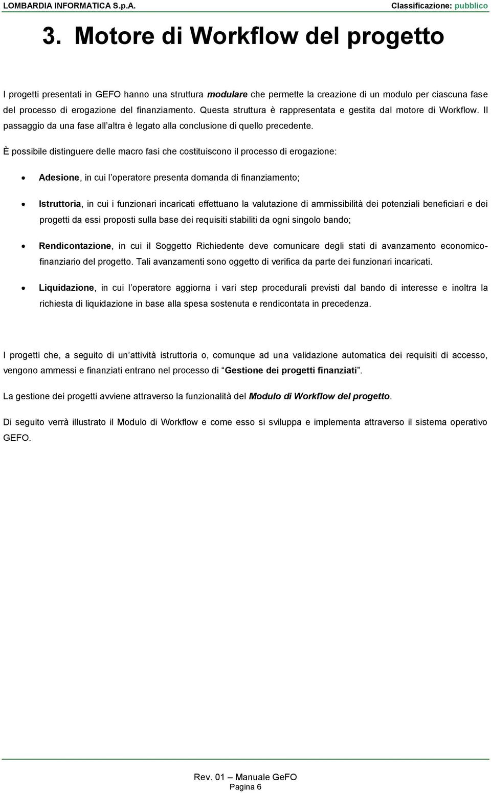 È possibile distinguere delle macro fasi che costituiscono il processo di erogazione: Adesione, in cui l operatore presenta domanda di finanziamento; Istruttoria, in cui i funzionari incaricati