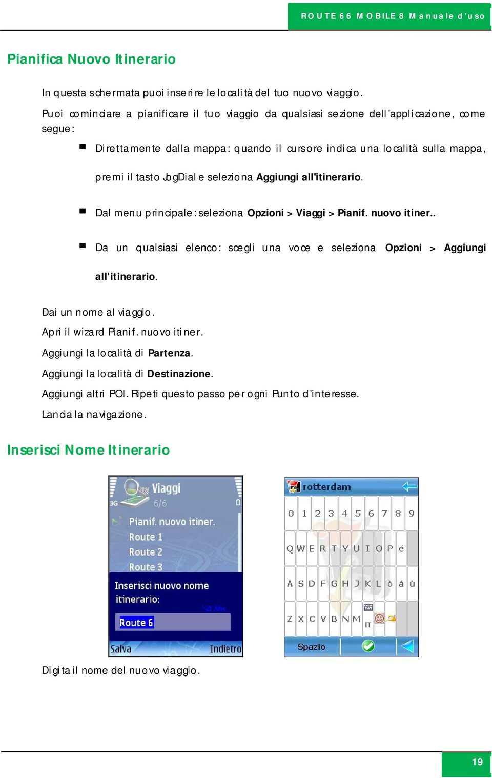 JogDial e seleziona Aggiungi all'itinerario. Dal menu principale: seleziona Opzioni > Viaggi > Pianif. nuovo itiner.