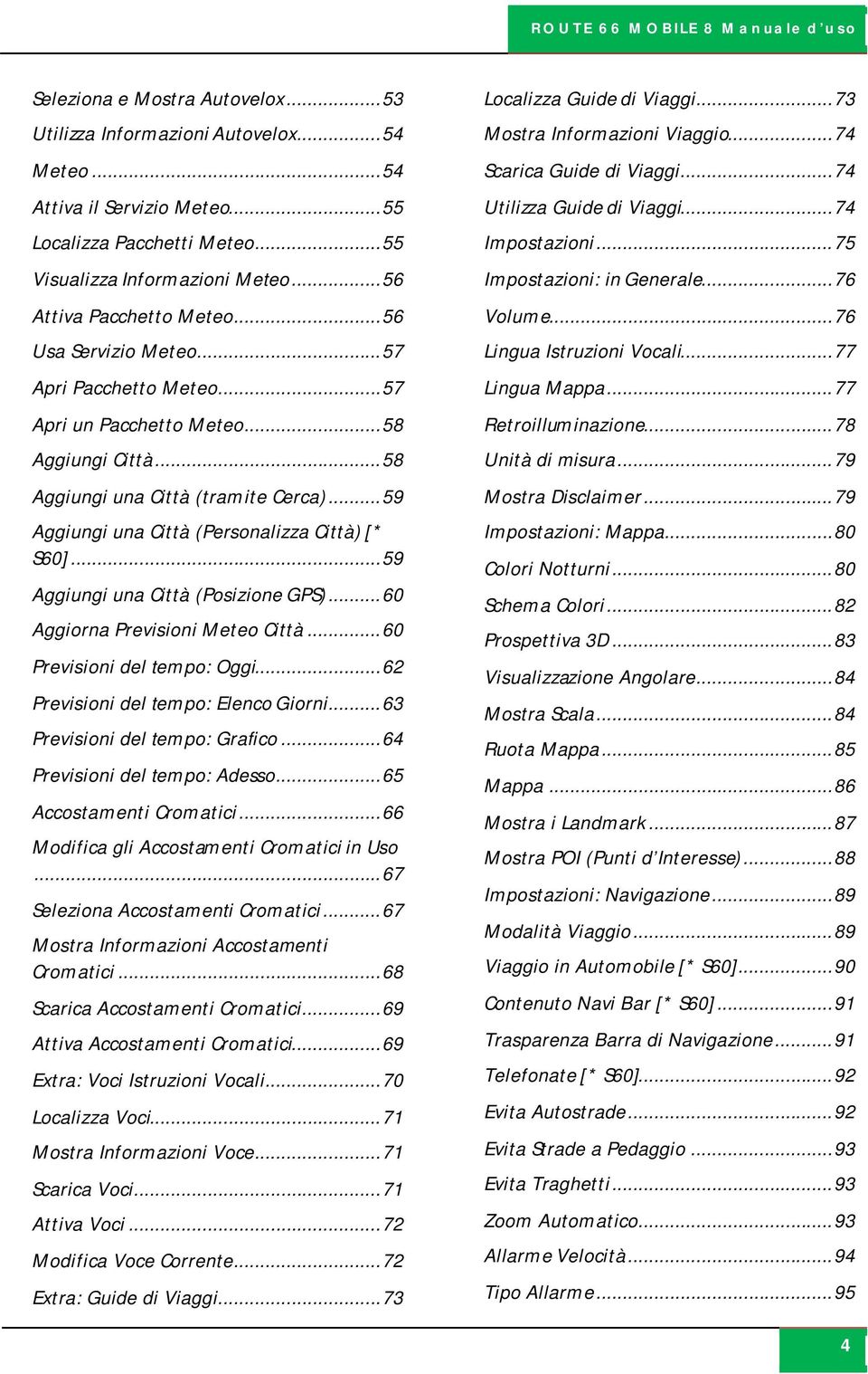 .. 59 Aggiungi una Città (Personalizza Città) [* S60]... 59 Aggiungi una Città (Posizione GPS)... 60 Aggiorna Previsioni Meteo Città... 60 Previsioni del tempo: Oggi.