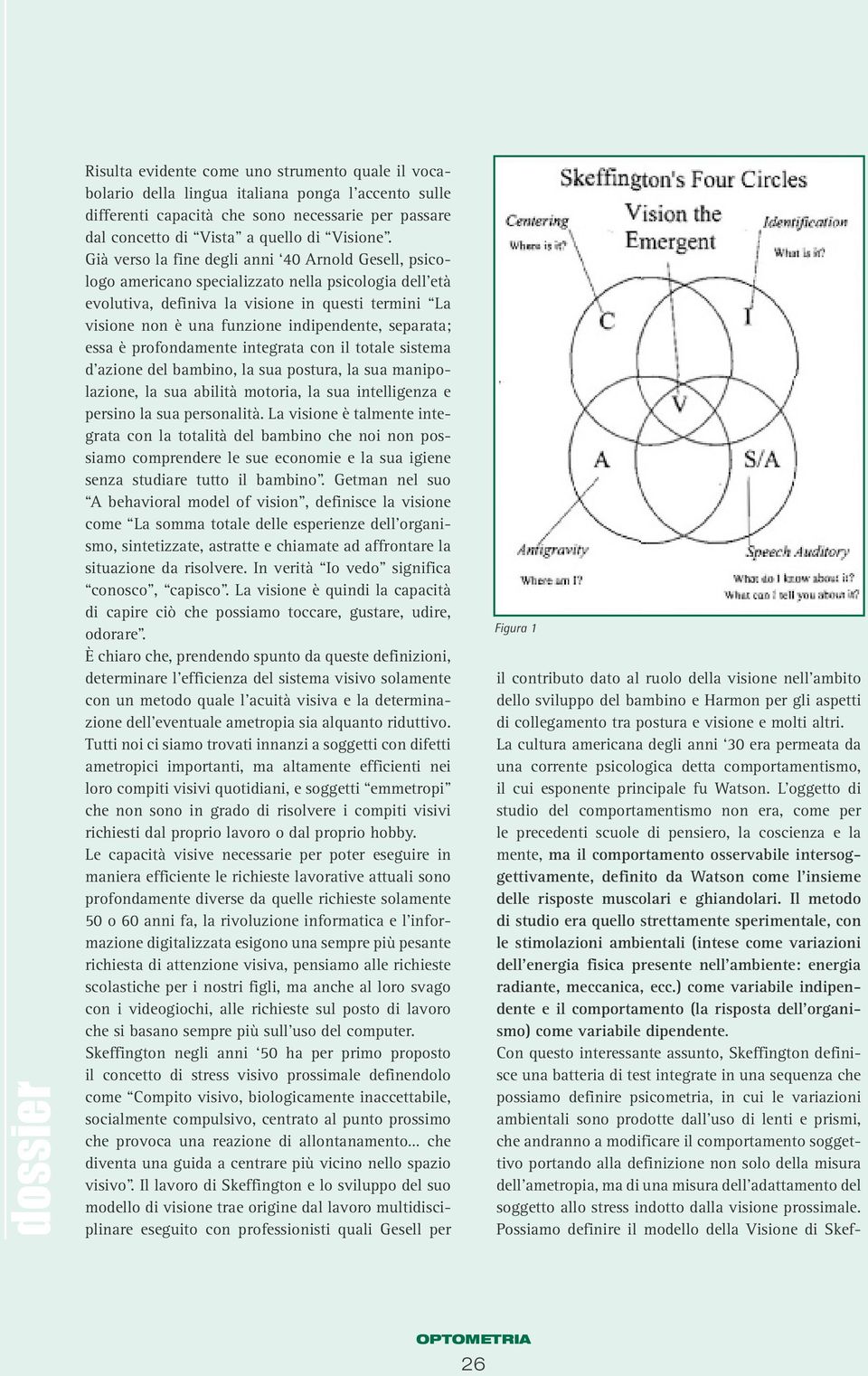 Già verso la fine degli anni 40 Arnold Gesell, psicologo americano specializzato nella psicologia dell età evolutiva, definiva la visione in questi termini La visione non è una funzione indipendente,