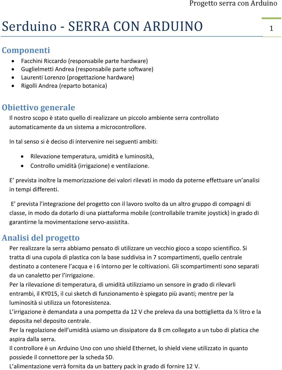 In tal senso si è deciso di intervenire nei seguenti ambiti: Rilevazione temperatura, umidità e luminosità, Controllo umidità (irrigazione) e ventilazione.