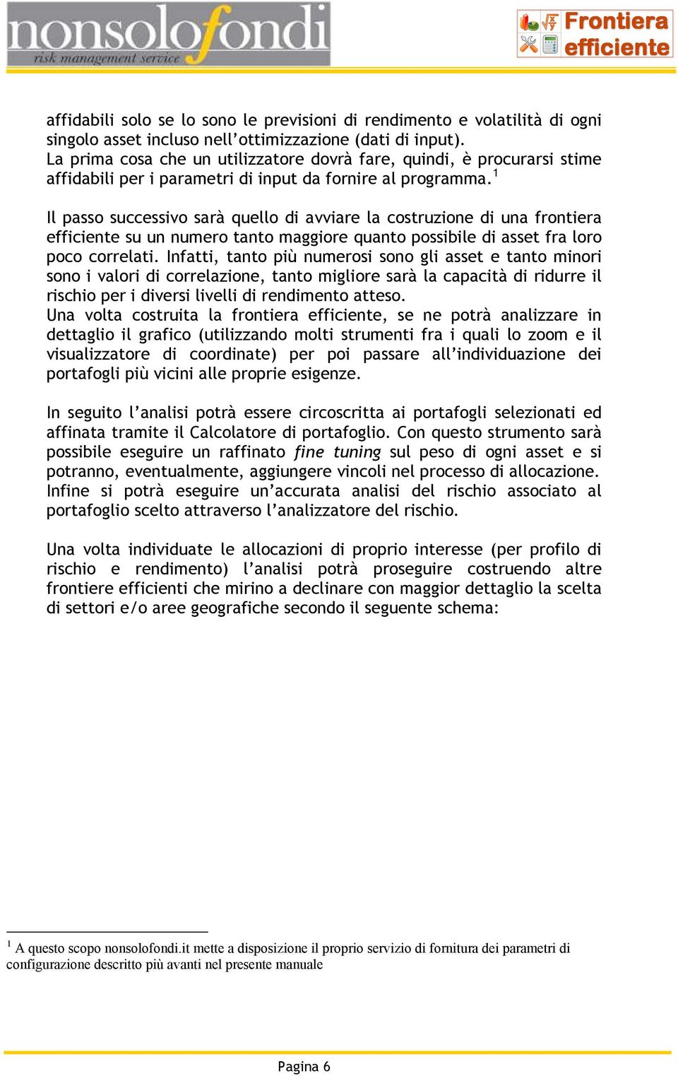 1 Il passo successivo sarà quello di avviare la costruzione di una frontiera efficiente su un numero tanto maggiore quanto possibile di asset fra loro poco correlati.