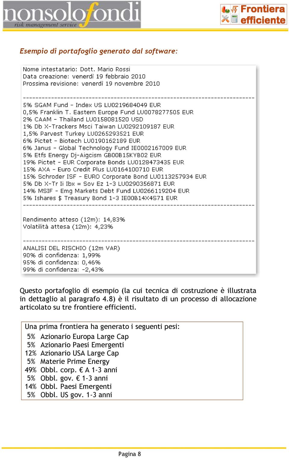 Una prima frontiera ha generato i seguenti pesi: 5% Azionario Europa Large Cap 5% Azionario Paesi Emergenti 12% Azionario USA