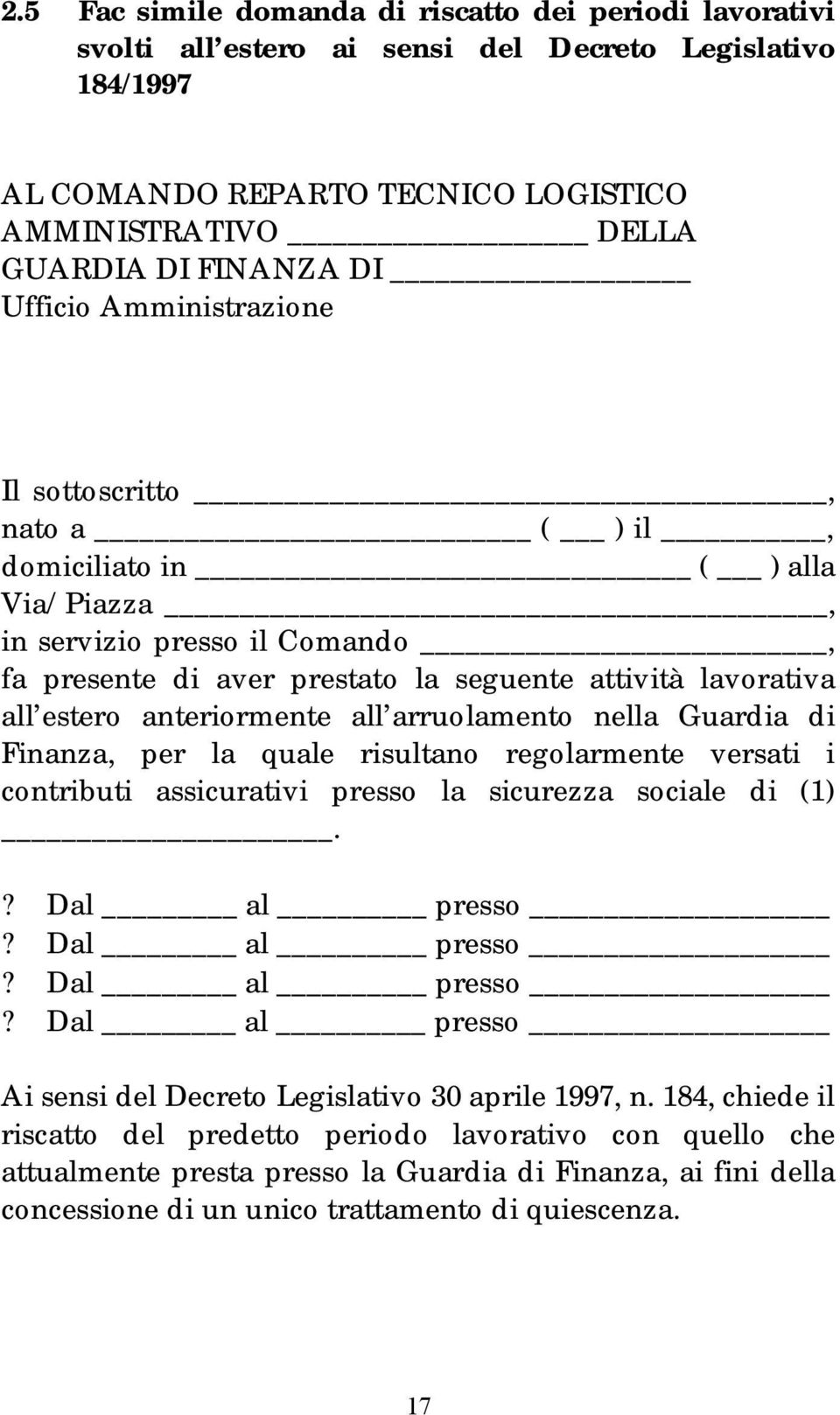 anteriormente all arruolamento nella Guardia di Finanza, per la quale risultano regolarmente versati i contributi assicurativi presso la sicurezza sociale di (1).? Dal al presso?