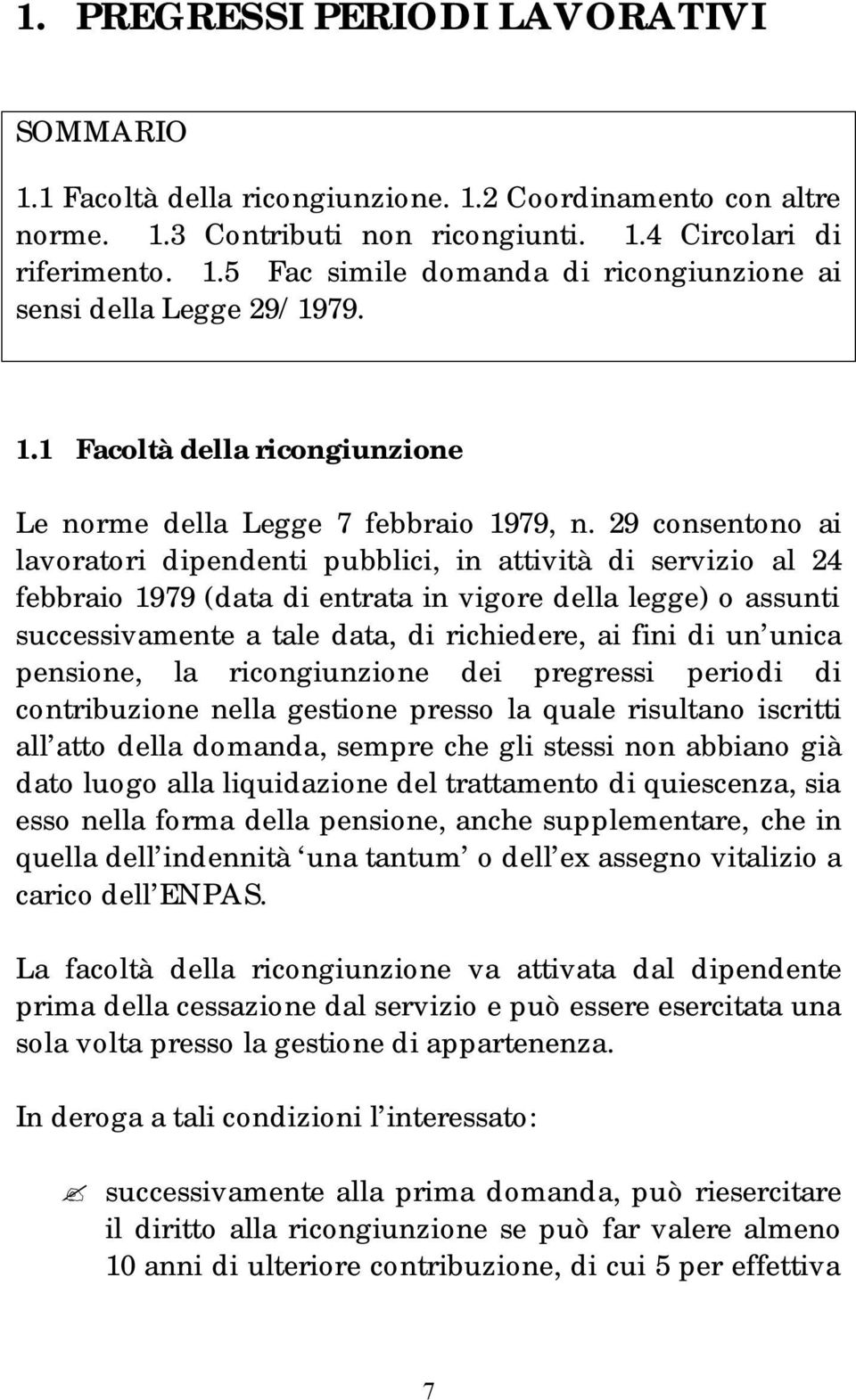 29 consentono ai lavoratori dipendenti pubblici, in attività di servizio al 24 febbraio 1979 (data di entrata in vigore della legge) o assunti successivamente a tale data, di richiedere, ai fini di