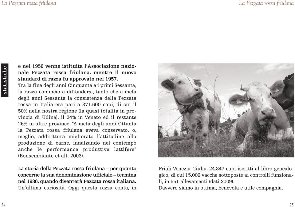 Tra la fine degli anni Cinquanta e i primi Sessanta, la razza cominciò a diffondersi, tanto che a metà degli anni Sessanta la consistenza della Pezzata rossa in Italia era pari a 371.