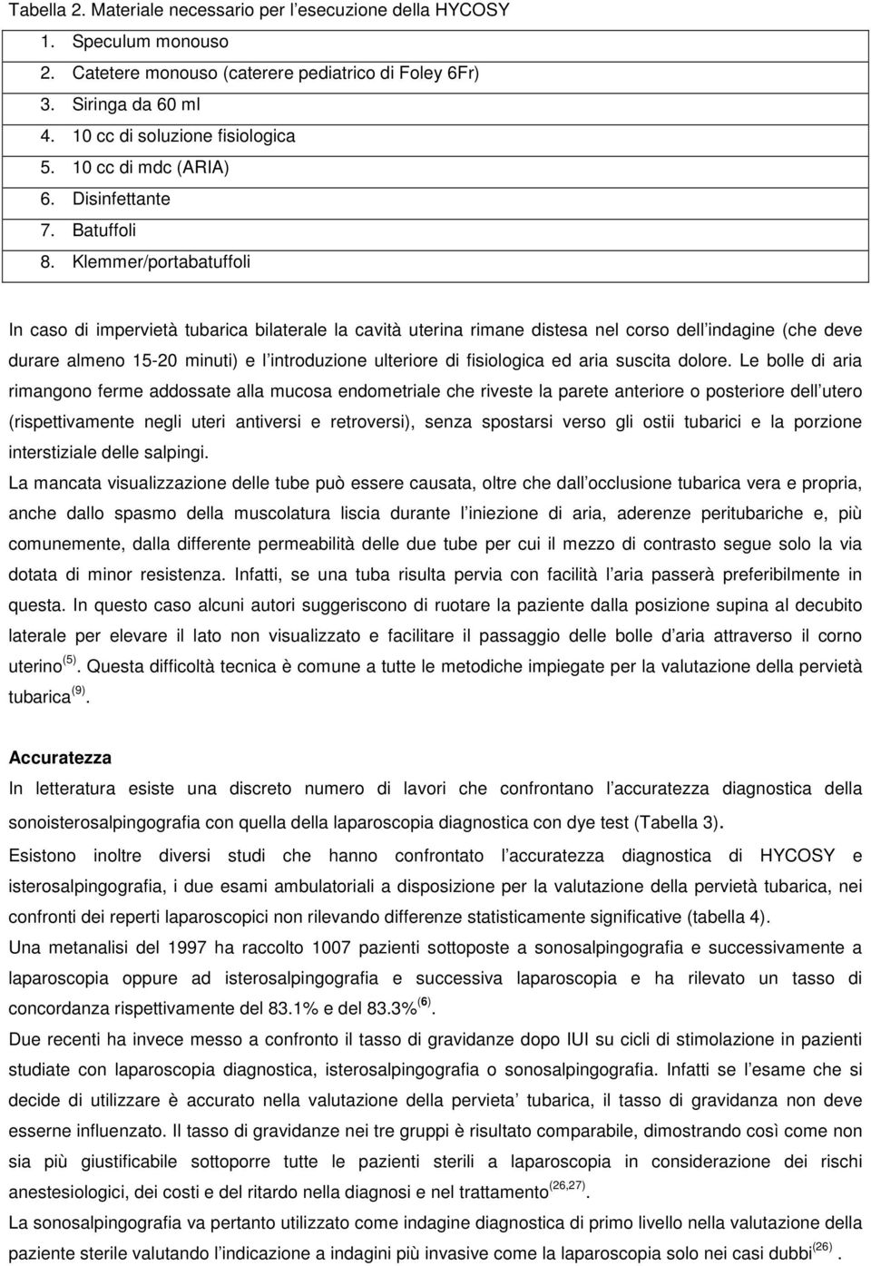 Klemmer/portabatuffoli In caso di impervietà tubarica bilaterale la cavità uterina rimane distesa nel corso dell indagine (che deve durare almeno 15-20 minuti) e l introduzione ulteriore di