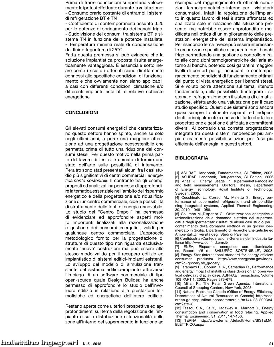 - Temperatura minima reale di condensazione del fluido frigorifero di 25 C. Fatta questa premessa si può evincere che la soluzione impiantistica proposta risulta energeticamente vantaggiosa.