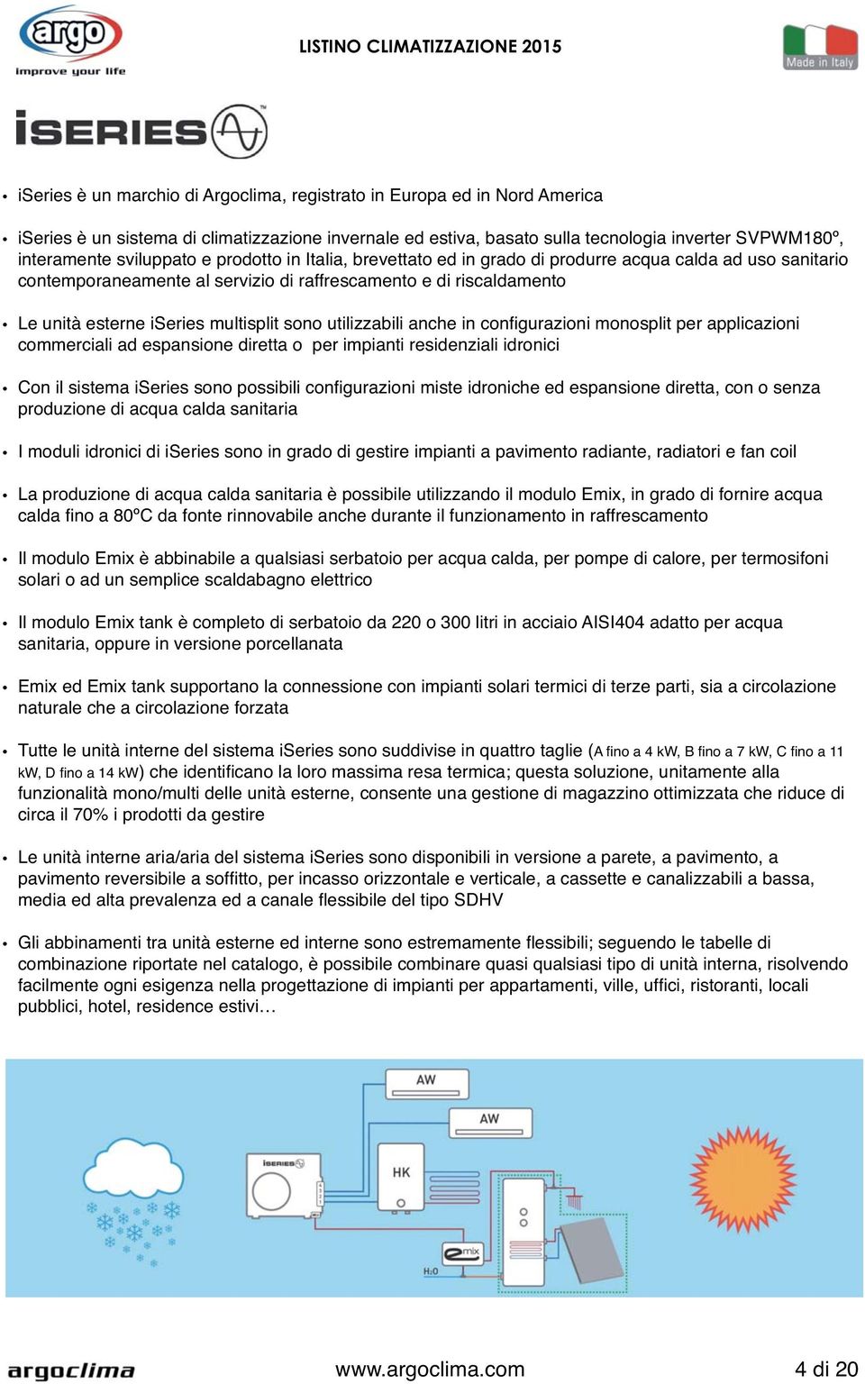 multisplit sono utilizzabili anche in configurazioni monosplit per applicazioni commerciali ad espansione diretta o per impianti residenziali idronici Con il sistema iseries sono possibili