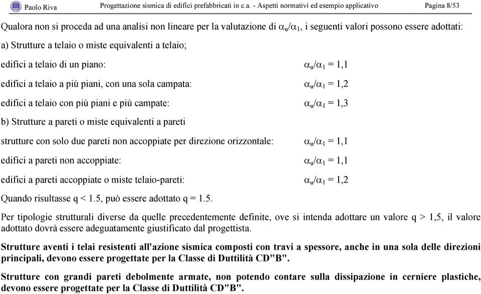 /α 1 = 1,2 edifici a telaio con più piani e più campate: α u /α 1 = 1,3 b) Strutture a pareti o miste equivalenti a pareti strutture con solo due pareti non accoppiate per direzione orizzontale: α u