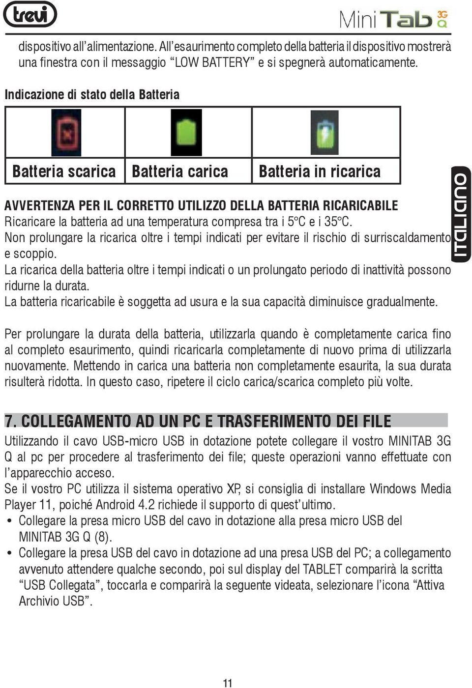 compresa tra i 5 C e i 35 C. Non prolungare la ricarica oltre i tempi indicati per evitare il rischio di surriscaldamento e scoppio.