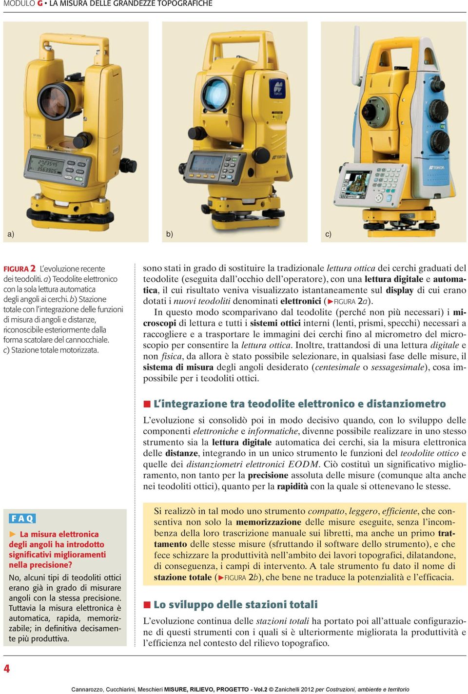 sono stati in grado di sostituire la tradizionale lettura ottica dei cerchi graduati del teodolite (eseguita dall occhio dell operatore), con una lettura digitale e automatica, il cui risultato