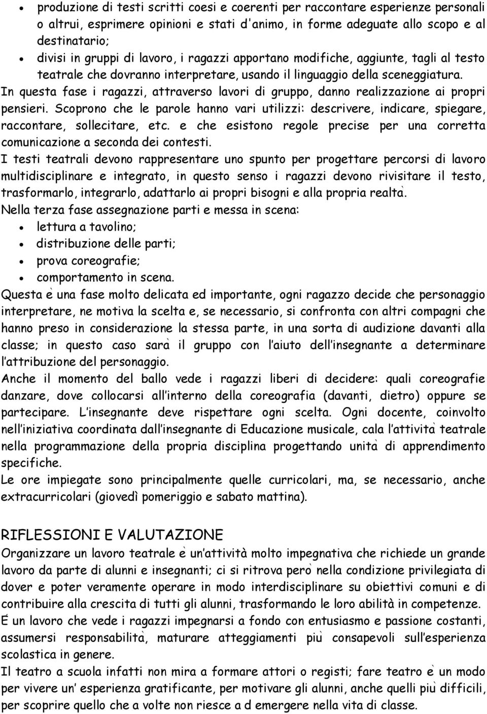 In questa fase i ragazzi, attraverso lavori di gruppo, danno realizzazione ai propri pensieri. Scoprono che le parole hanno vari utilizzi: descrivere, indicare, spiegare, raccontare, sollecitare, etc.