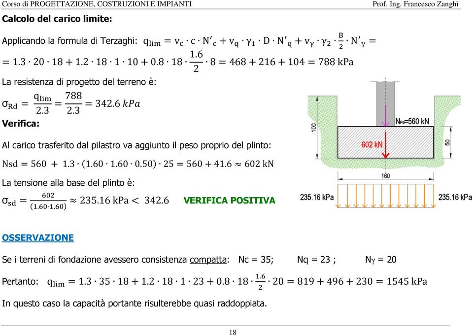 6 Al carico trasferito dal pilastro va aggiunto il peso proprio del plinto: Nsd=560 + 1.3 1.60 1.60 0.50 25=560+41.6 602 kn La tensione alla base del plinto è: σ =.