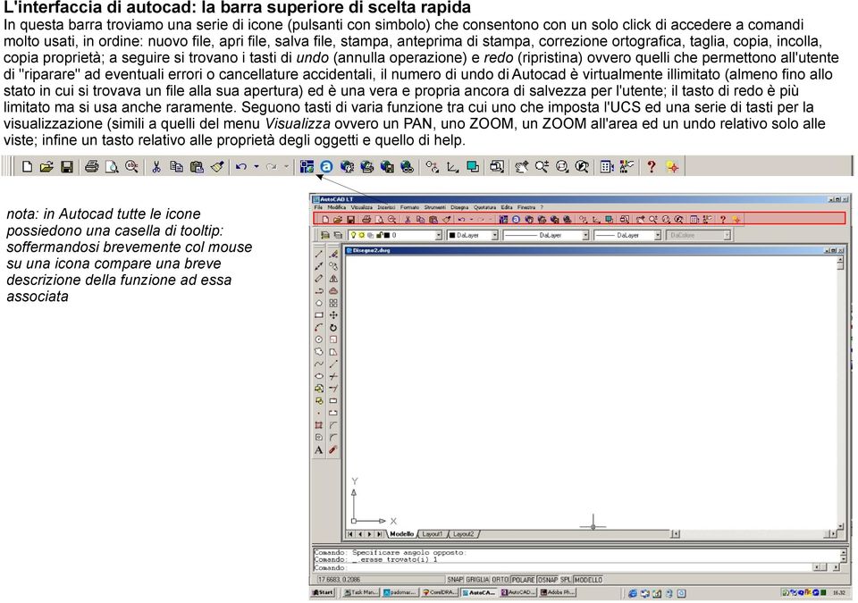 redo (ripristina) ovvero quelli che permettono all'utente di "riparare" ad eventuali errori o cancellature accidentali, il numero di undo di Autocad è virtualmente illimitato (almeno fino allo stato