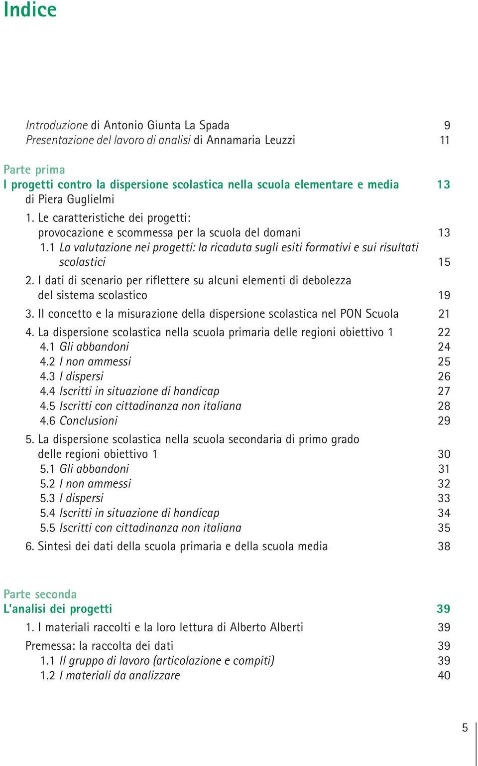 1 La valutazione nei progetti: la ricaduta sugli esiti formativi e sui risultati scolastici 15 2. I dati di scenario per riflettere su alcuni elementi di debolezza del sistema scolastico 19 3.