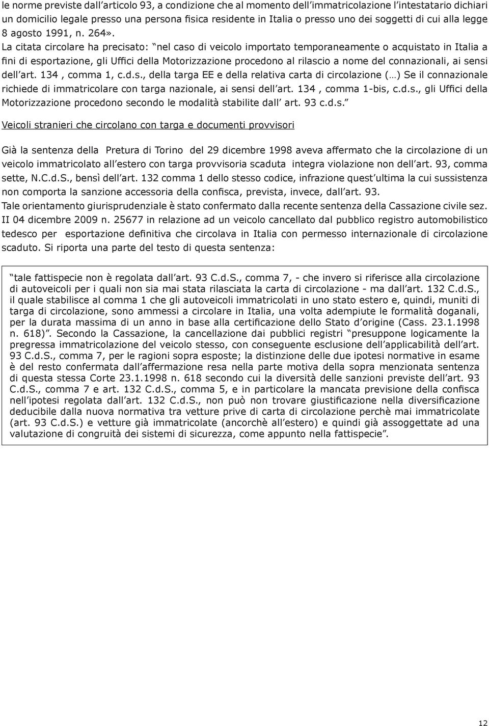 La citata circolare ha precisato: nel caso di veicolo importato temporaneamente o acquistato in Italia a fini di esportazione, gli Uffici della Motorizzazione procedono al rilascio a nome del