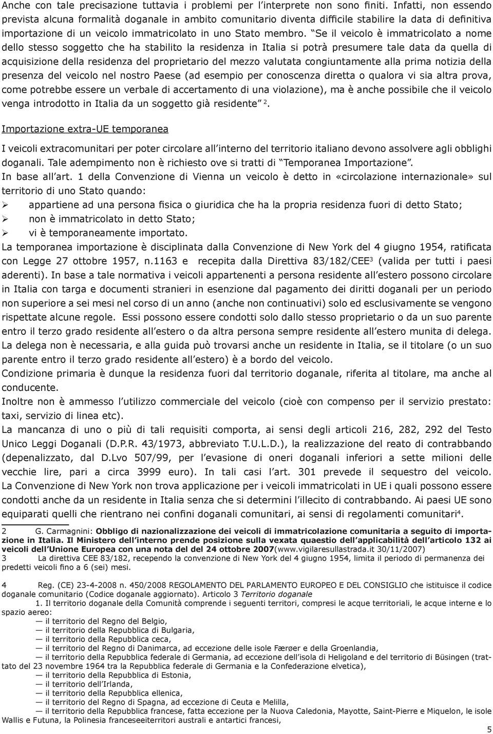 Se il veicolo è immatricolato a nome dello stesso soggetto che ha stabilito la residenza in Italia si potrà presumere tale data da quella di acquisizione della residenza del proprietario del mezzo