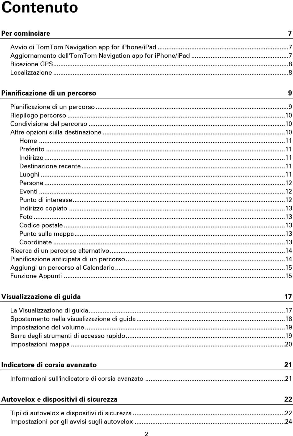 .. 11 Indirizzo... 11 Destinazione recente... 11 Luoghi... 11 Persone... 12 Eventi... 12 Punto di interesse... 12 Indirizzo copiato... 13 Foto... 13 Codice postale... 13 Punto sulla mappa.