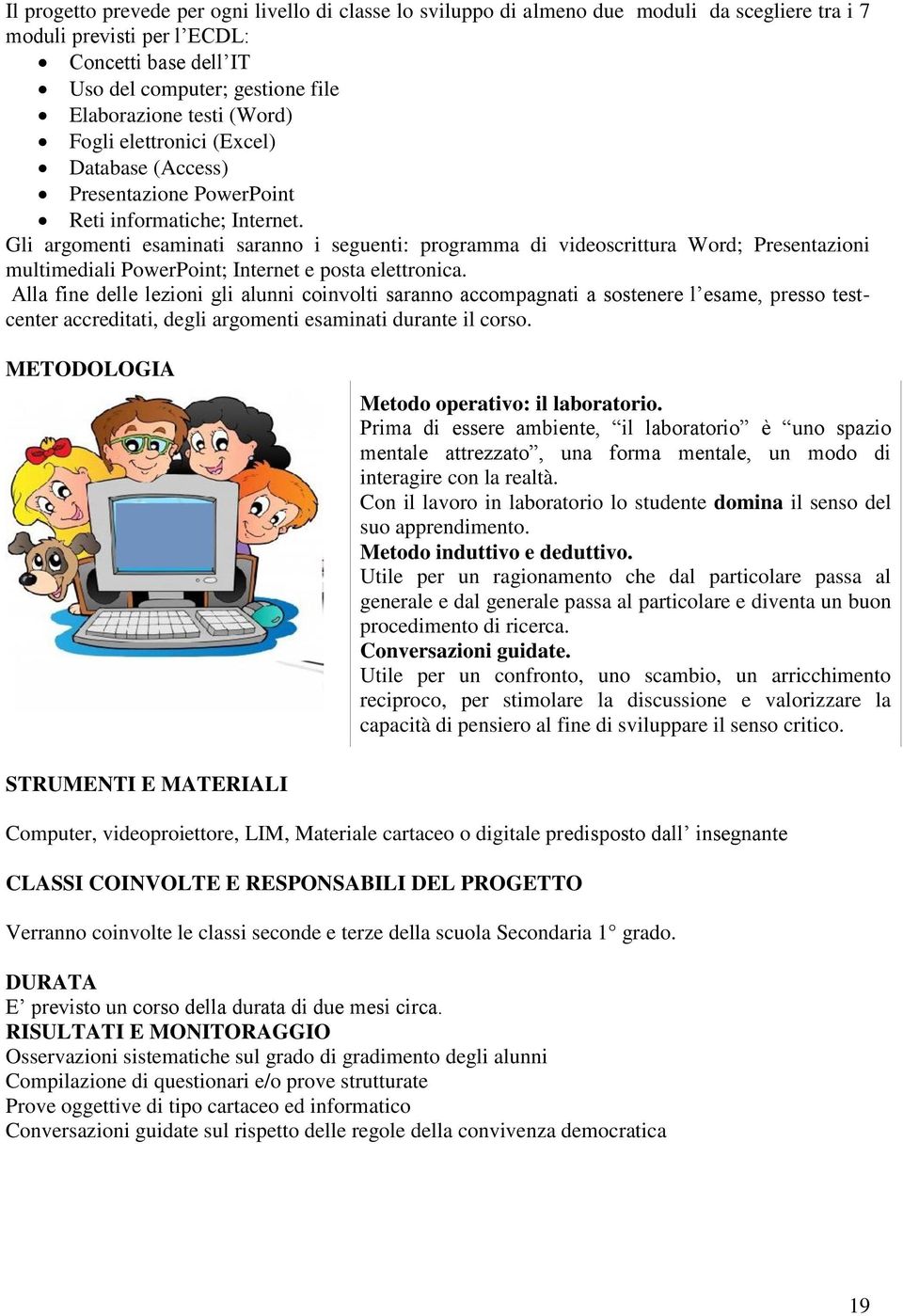 Gli argomenti esaminati saranno i seguenti: programma di videoscrittura Word; Presentazioni multimediali PowerPoint; Internet e posta elettronica.