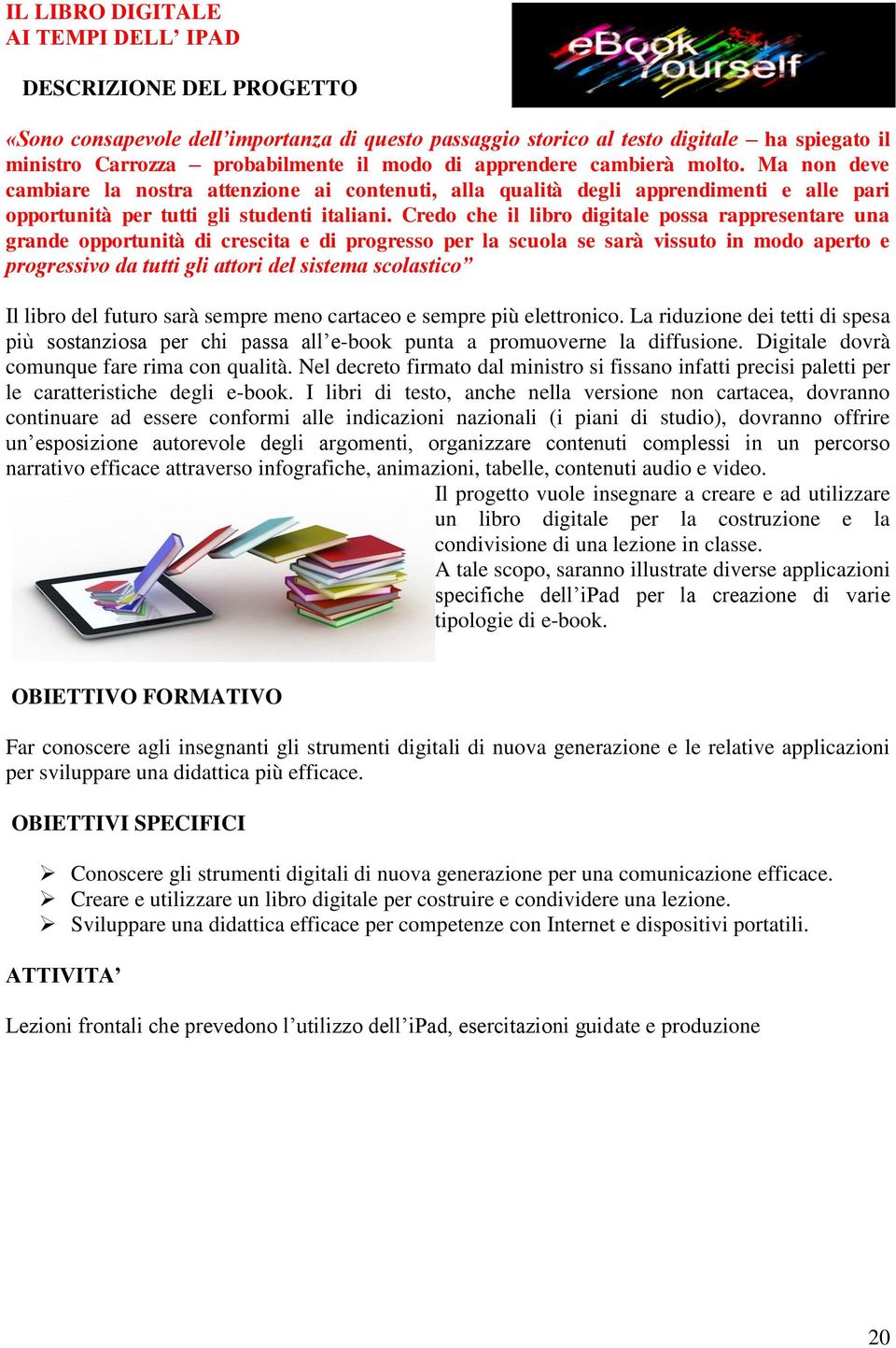 Credo che il libro digitale possa rappresentare una grande opportunità di crescita e di progresso per la scuola se sarà vissuto in modo aperto e progressivo da tutti gli attori del sistema scolastico