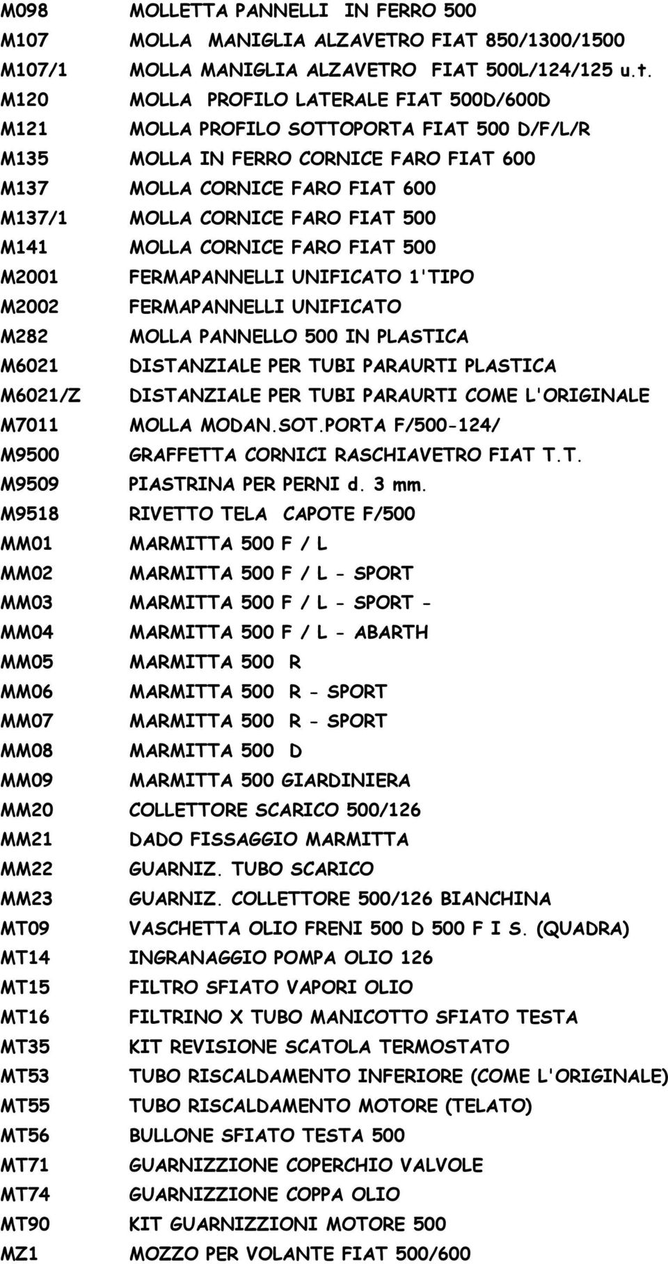 M141 MOLLA CORNICE FARO FIAT 500 M2001 FERMAPANNELLI UNIFICATO 1'TIPO M2002 FERMAPANNELLI UNIFICATO M282 MOLLA PANNELLO 500 IN PLASTICA M6021 DISTANZIALE PER TUBI PARAURTI PLASTICA M6021/Z